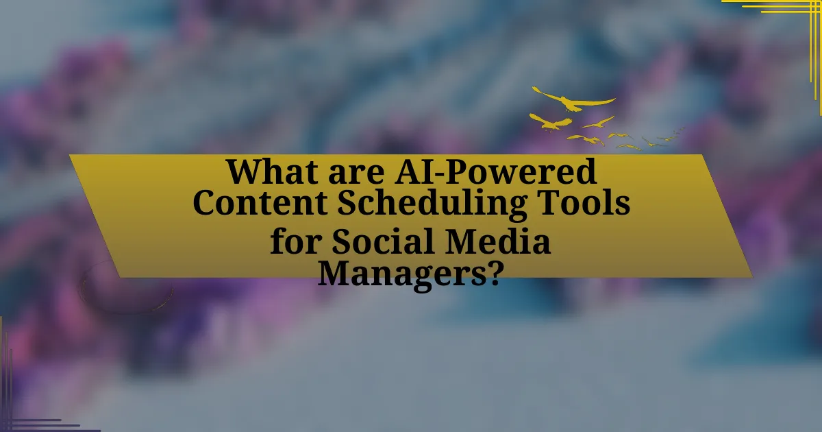 What are AI-Powered Content Scheduling Tools for Social Media Managers?