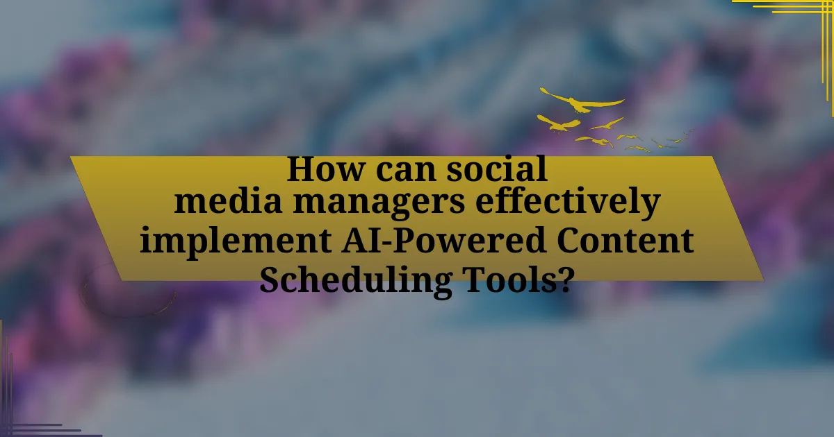 How can social media managers effectively implement AI-Powered Content Scheduling Tools?