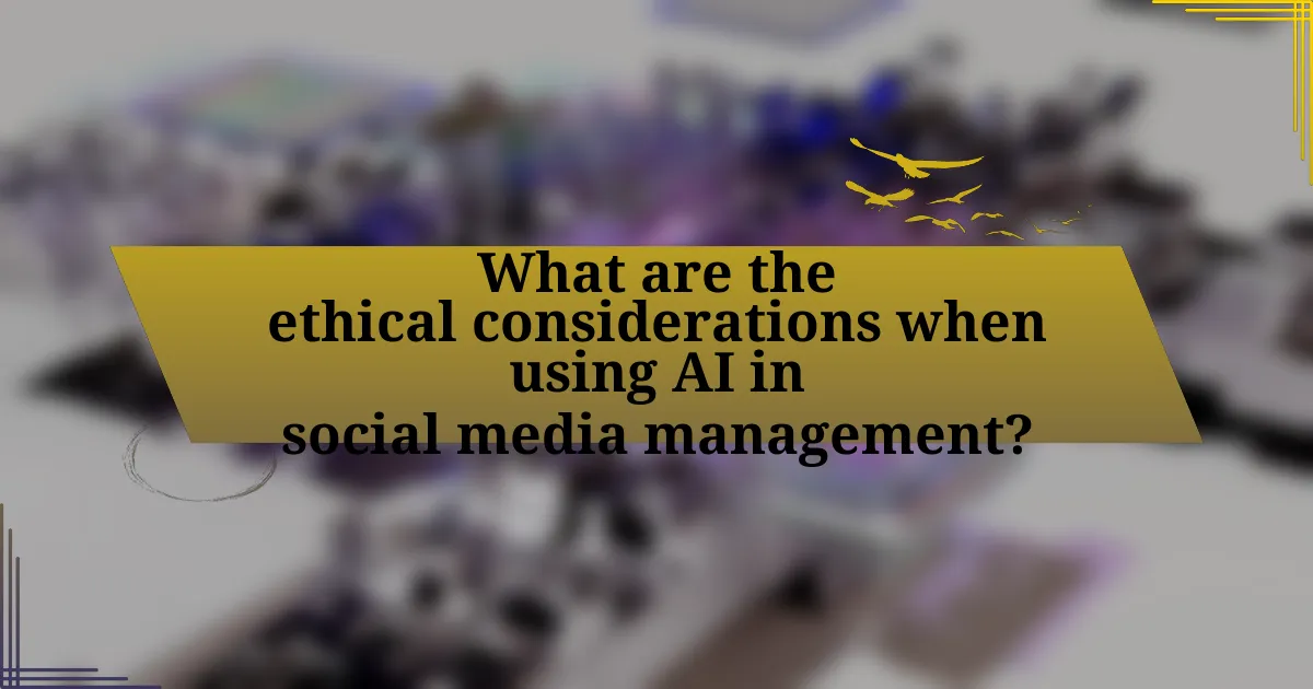 What are the ethical considerations when using AI in social media management?