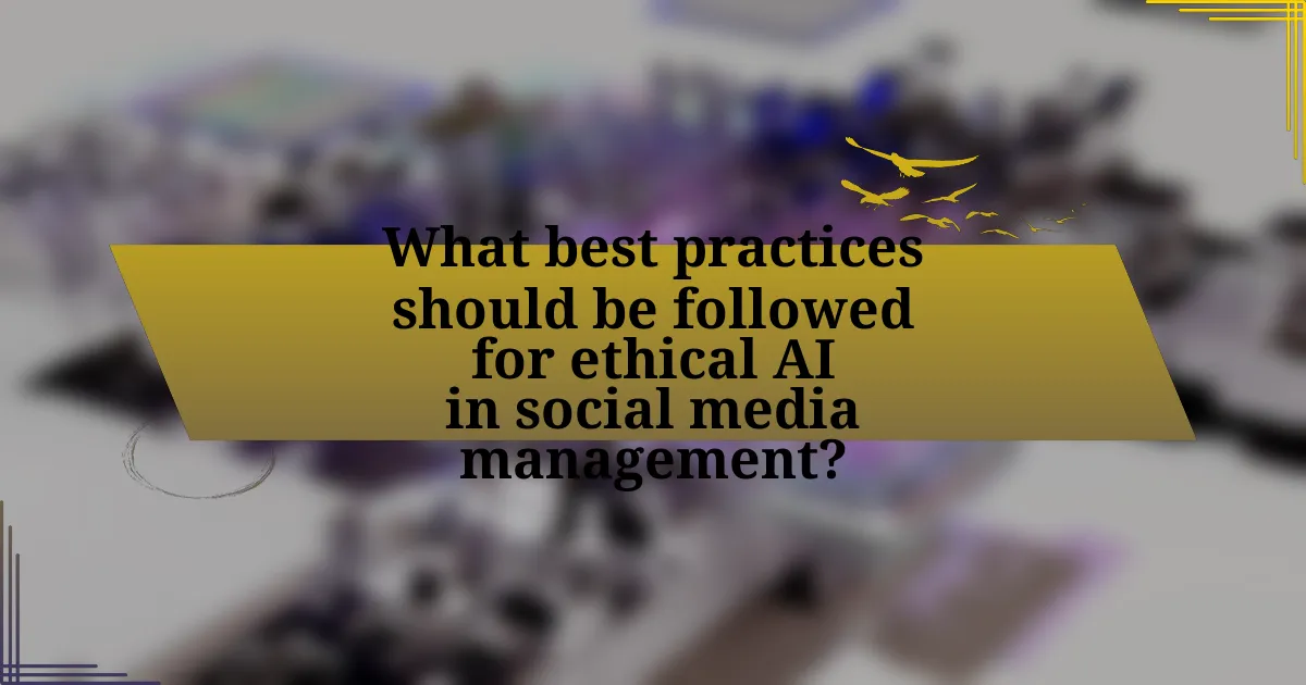 What best practices should be followed for ethical AI in social media management?